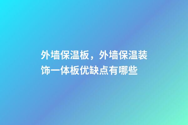 外墙保温板，外墙保温装饰一体板优缺点有哪些-第1张-观点-玄机派