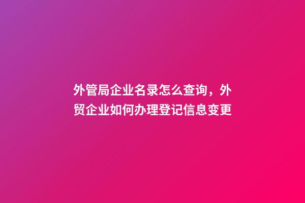 外管局企业名录怎么查询，外贸企业如何办理登记信息变更-第1张-观点-玄机派