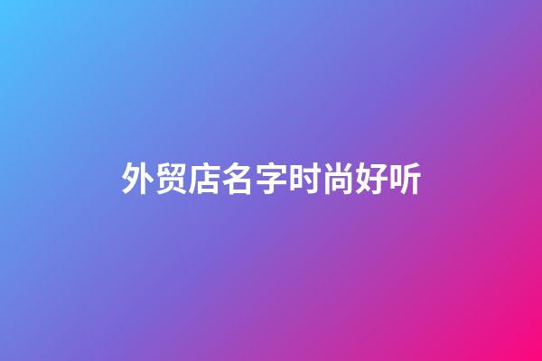 外贸店名字时尚好听