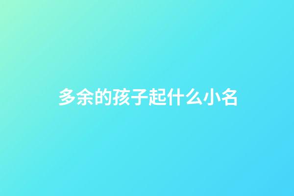 多余的孩子起什么小名(多余的孩子起什么名字)-第1张-宝宝起名-玄机派