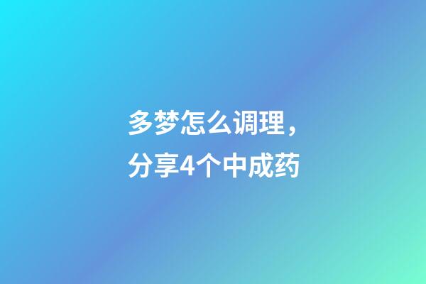 多梦怎么调理，分享4个中成药