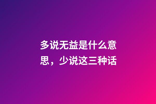 多说无益是什么意思，少说这三种话-第1张-观点-玄机派