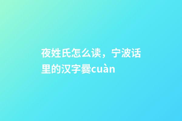 夜姓氏怎么读，宁波话里的汉字爨cuàn-第1张-观点-玄机派