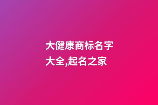 大健康商标名字大全,起名之家-第1张-商标起名-玄机派