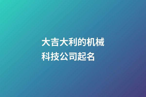 大吉大利的机械科技公司起名-第1张-公司起名-玄机派