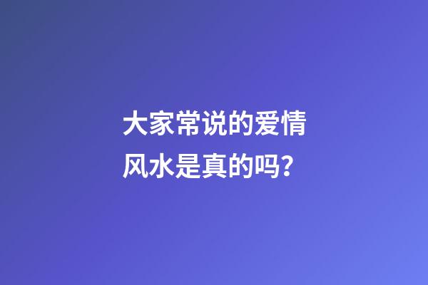 大家常说的爱情风水是真的吗？