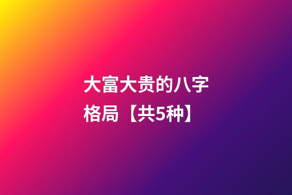 大富大贵的八字格局【共5种】