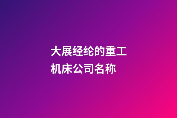 大展经纶的重工机床公司名称-第1张-公司起名-玄机派