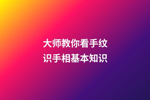 大师教你看手纹识手相基本知识