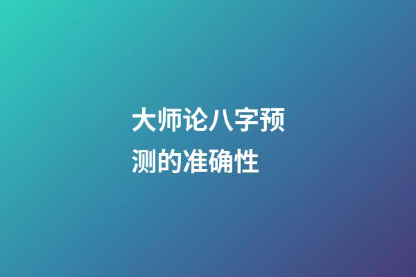 大师论八字预测的准确性