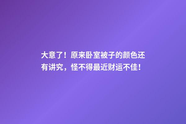 大意了！原来卧室被子的颜色还有讲究，怪不得最近财运不佳！