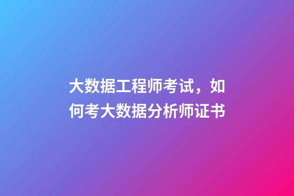 大数据工程师考试，如何考大数据分析师证书-第1张-观点-玄机派