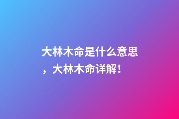 大林木命是什么意思，大林木命详解！