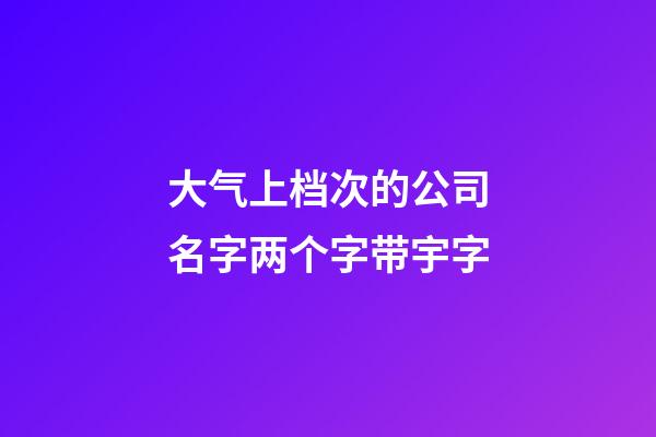 大气上档次的公司名字两个字带宇字-第1张-公司起名-玄机派