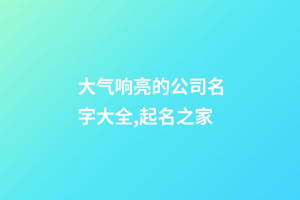 大气响亮的公司名字大全,起名之家-第1张-公司起名-玄机派