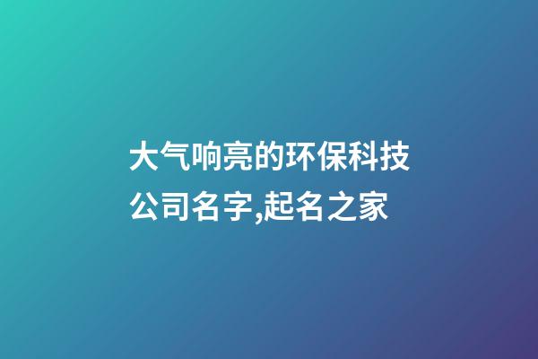 大气响亮的环保科技公司名字,起名之家-第1张-公司起名-玄机派