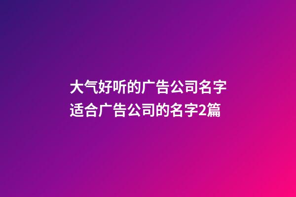 大气好听的广告公司名字适合广告公司的名字2篇-第1张-公司起名-玄机派