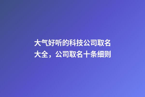 大气好听的科技公司取名大全，公司取名十条细则-第1张-公司起名-玄机派