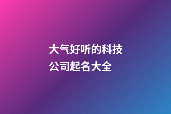 大气好听的科技公司起名大全-第1张-公司起名-玄机派