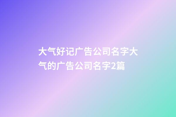 大气好记广告公司名字大气的广告公司名字2篇-第1张-公司起名-玄机派