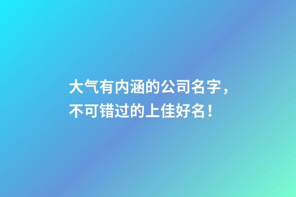 大气有内涵的公司名字，不可错过的上佳好名！