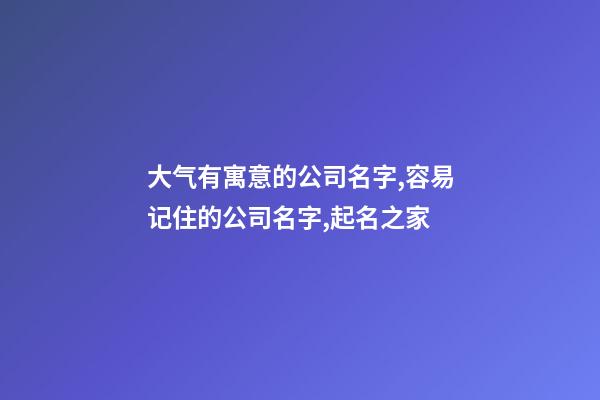 大气有寓意的公司名字,容易记住的公司名字,起名之家-第1张-公司起名-玄机派