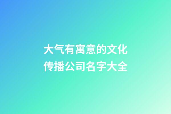 大气有寓意的文化传播公司名字大全