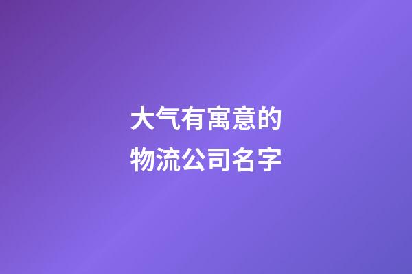 大气有寓意的物流公司名字