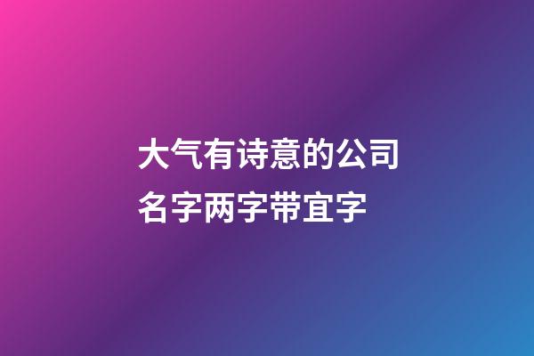 大气有诗意的公司名字两字带宜字-第1张-公司起名-玄机派