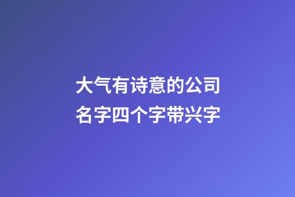 大气有诗意的公司名字四个字带兴字-第1张-公司起名-玄机派