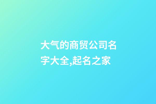 大气的商贸公司名字大全,起名之家