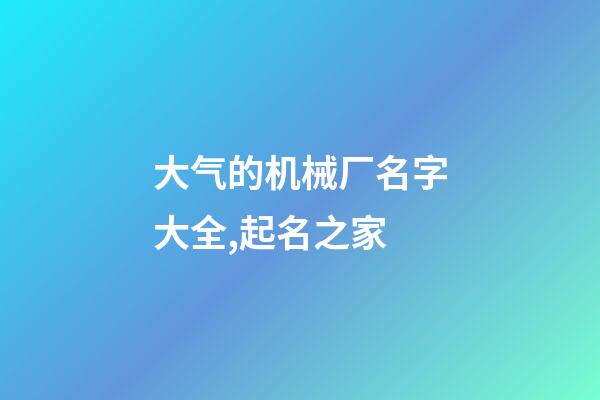 大气的机械厂名字大全,起名之家-第1张-公司起名-玄机派