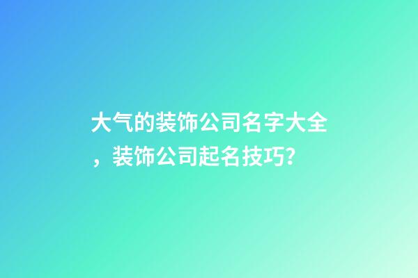 大气的装饰公司名字大全，装饰公司起名技巧？-第1张-公司起名-玄机派