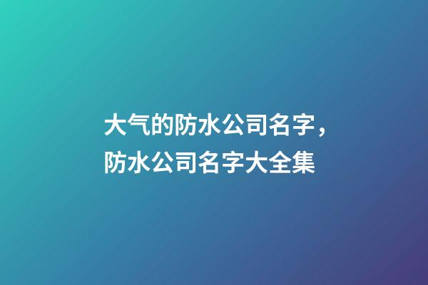 大气的防水公司名字，防水公司名字大全集