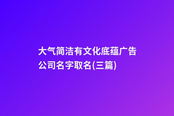 大气简洁有文化底蕴广告公司名字取名(三篇)-第1张-公司起名-玄机派