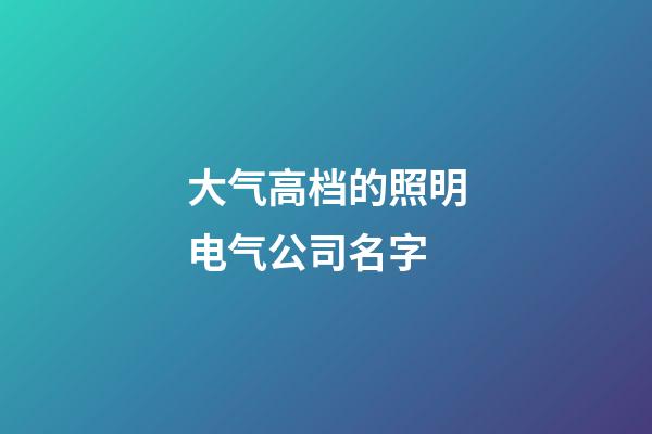 大气高档的照明电气公司名字-第1张-公司起名-玄机派