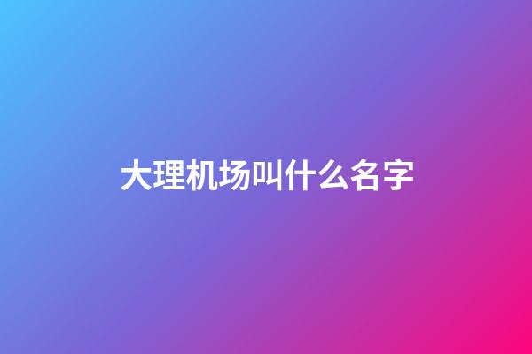 大理机场叫什么名字