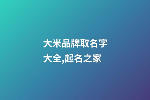 大米品牌取名字大全,起名之家-第1张-商标起名-玄机派