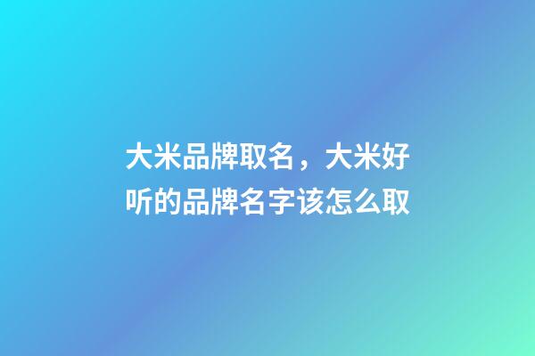 大米品牌取名，大米好听的品牌名字该怎么取-第1张-商标起名-玄机派