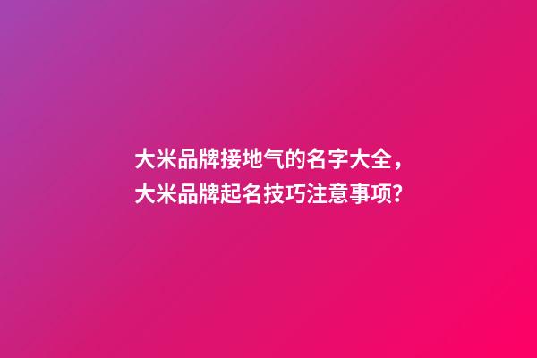 大米品牌接地气的名字大全，大米品牌起名技巧注意事项？-第1张-商标起名-玄机派