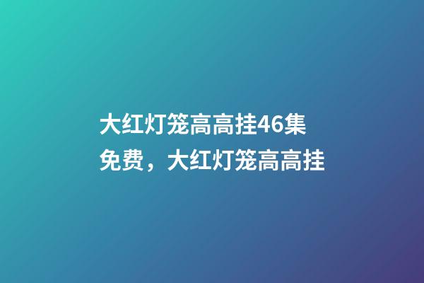 大红灯笼高高挂46集免费，大红灯笼高高挂(电影)-第1张-观点-玄机派