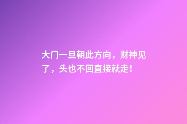 大门一旦朝此方向，财神见了，头也不回直接就走！