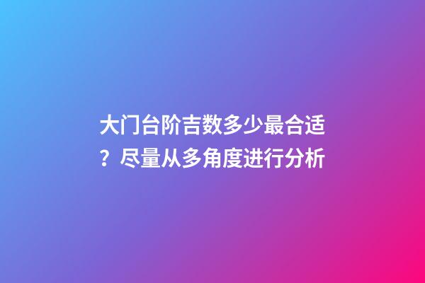 大门台阶吉数多少最合适？尽量从多角度进行分析