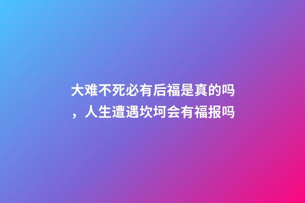 大难不死必有后福是真的吗，人生遭遇坎坷会有福报吗