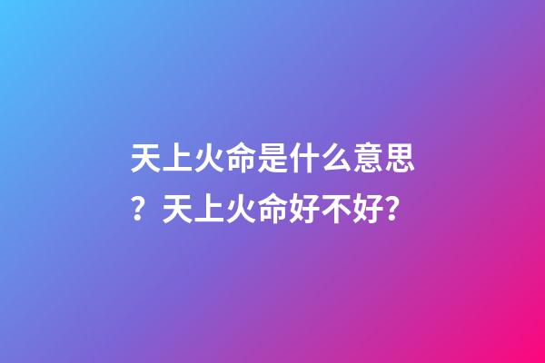 天上火命是什么意思？天上火命好不好？