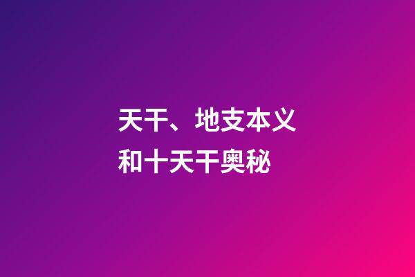 天干、地支本义和十天干奥秘