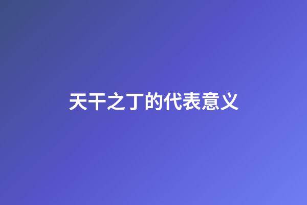 天干之丁的代表意义