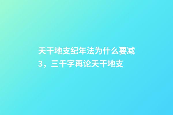 天干地支纪年法为什么要减3，三千字再论天干地支-第1张-观点-玄机派