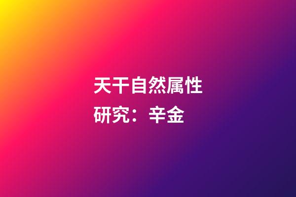 天干自然属性研究：辛金