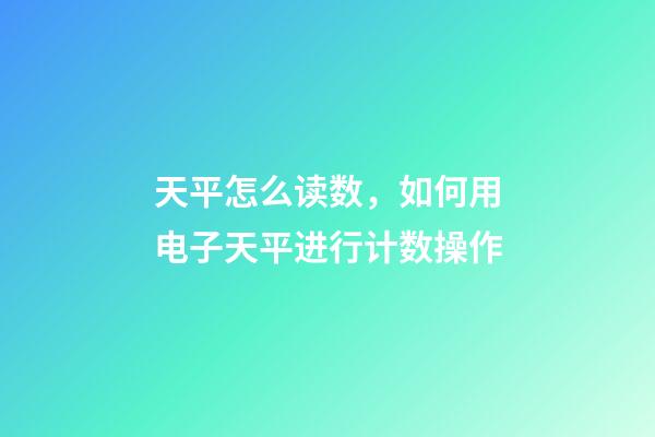 天平怎么读数，如何用电子天平进行计数操作